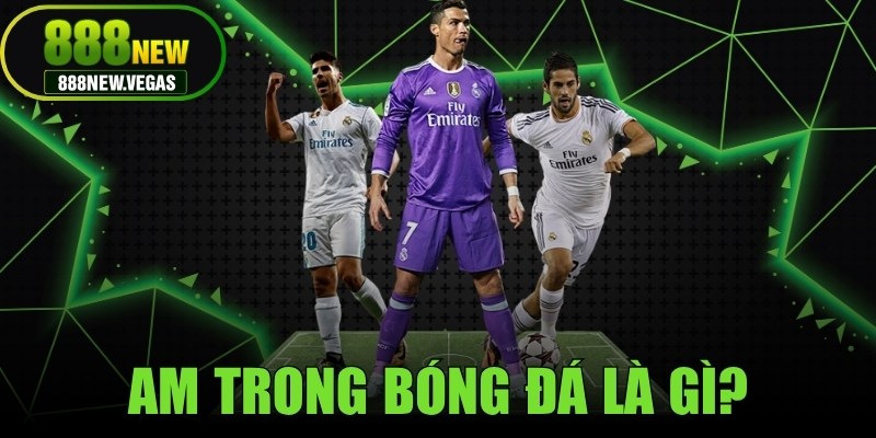 Am Trong Bóng Đá Là Gì