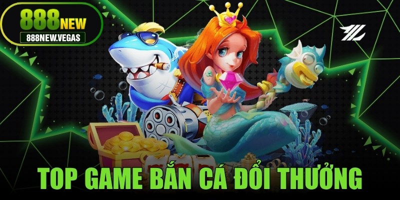 Top Game Bắn Cá Đổi Thưởng